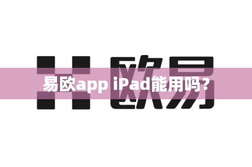易欧app iPad能用吗？-第1张图片-易欧app-全球最大的比特币交易所【官方网站】