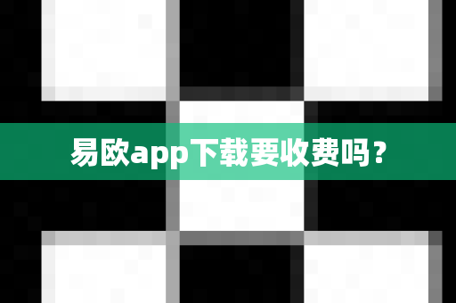 易欧app下载要收费吗？-第1张图片-易欧app-全球最大的比特币交易所【官方网站】