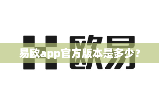 易欧app官方版本是多少？-第1张图片-易欧app-全球最大的比特币交易所【官方网站】