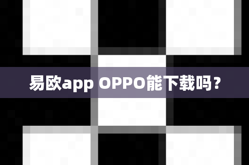 易欧app OPPO能下载吗？-第1张图片-易欧app-全球最大的比特币交易所【官方网站】