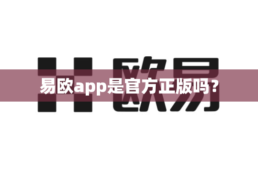 易欧app是官方正版吗？-第1张图片-易欧app-全球最大的比特币交易所【官方网站】