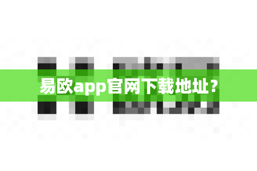 易欧app官网下载地址？-第1张图片-易欧app-全球最大的比特币交易所【官方网站】