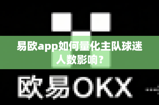 易欧app如何量化主队球迷人数影响?-第1张图片-易欧app-全球最大的比特币交易所【官方网站】 易欧app如何量化主队球迷人数影响?-第1张图片-易欧app-全球最大的比特币交易所【官方网站】
