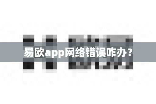 易欧app网络错误咋办？