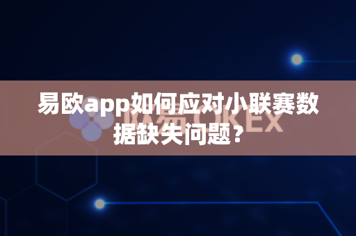 易欧app如何应对小联赛数据缺失问题？-第1张图片-易欧app-全球最大的比特币交易所【官方网站】