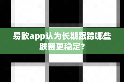 易欧app认为长期跟踪哪些联赛更稳定？-第1张图片-易欧app-全球最大的比特币交易所【官方网站】