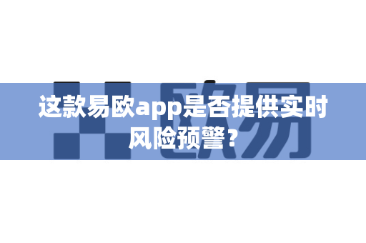 这款易欧app是否提供实时风险预警?-第1张图片-易欧app-全球最大的比特币交易所【官方网站】 这款易欧app是否提供实时风险预警?-第1张图片-易欧app-全球最大的比特币交易所【官方网站】