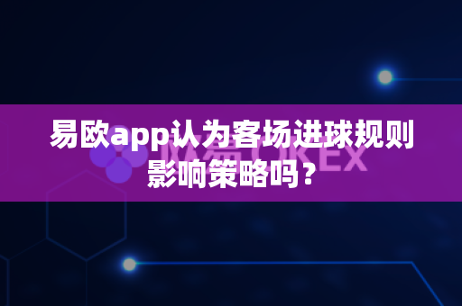 易欧app认为客场进球规则影响策略吗?-第1张图片-易欧app-全球最大的比特币交易所【官方网站】 易欧app认为客场进球规则影响策略吗?-第1张图片-易欧app-全球最大的比特币交易所【官方网站】