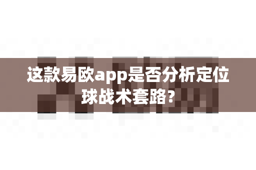 这款易欧app是否分析定位球战术套路?-第1张图片-易欧app-全球最大的比特币交易所【官方网站】 这款易欧app是否分析定位球战术套路?-第1张图片-易欧app-全球最大的比特币交易所【官方网站】