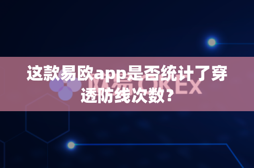 这款易欧app是否统计了穿透防线次数？-第1张图片-易欧app-全球最大的比特币交易所【官方网站】