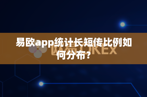 易欧app统计长短传比例如何分布？-第1张图片-易欧app-全球最大的比特币交易所【官方网站】
