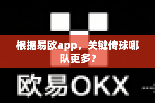 根据易欧app，关键传球哪队更多？-第1张图片-易欧app-全球最大的比特币交易所【官方网站】