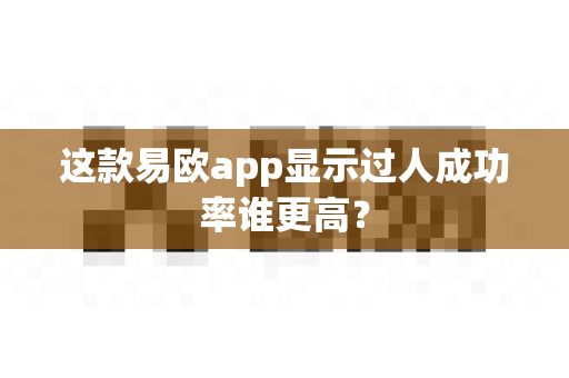 这款易欧app显示过人成功率谁更高？-第1张图片-易欧app-全球最大的比特币交易所【官方网站】
