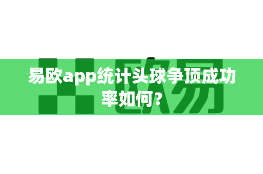 易欧app统计头球争顶成功率如何？-第1张图片-易欧app-全球最大的比特币交易所【官方网站】