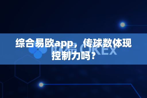 综合易欧app，传球数体现控制力吗？-第1张图片-易欧app-全球最大的比特币交易所【官方网站】