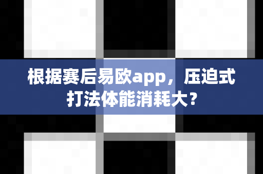 根据赛后易欧app，压迫式打法体能消耗大？-第1张图片-易欧app-全球最大的比特币交易所【官方网站】