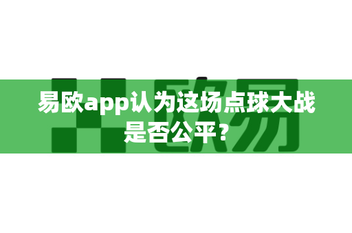 易欧app认为这场点球大战是否公平？-第1张图片-易欧app-全球最大的比特币交易所【官方网站】