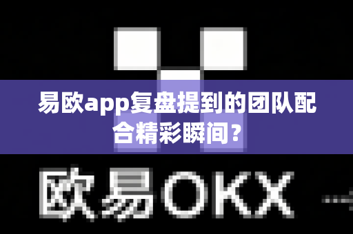 易欧app复盘提到的团队配合精彩瞬间？-第1张图片-易欧app-全球最大的比特币交易所【官方网站】