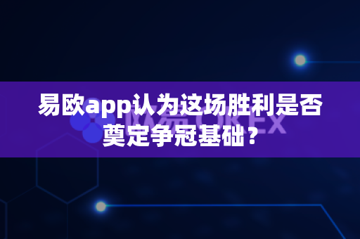 易欧app认为这场胜利是否奠定争冠基础？-第1张图片-易欧app-全球最大的比特币交易所【官方网站】