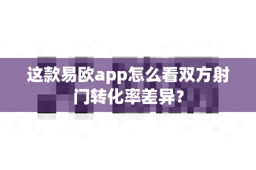 这款易欧app怎么看双方射门转化率差异？-第1张图片-易欧app-全球最大的比特币交易所【官方网站】