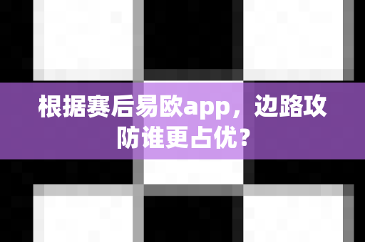 根据赛后易欧app，边路攻防谁更占优？-第1张图片-易欧app-全球最大的比特币交易所【官方网站】