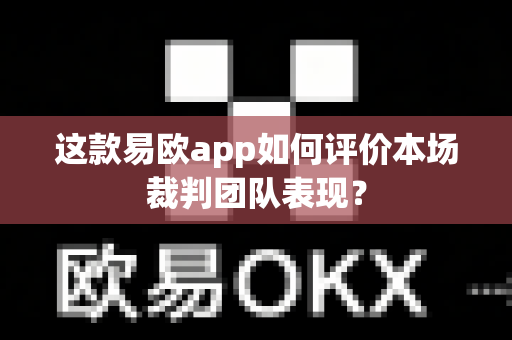 这款易欧app如何评价本场裁判团队表现？-第1张图片-易欧app-全球最大的比特币交易所【官方网站】