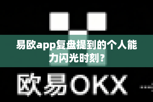 易欧app复盘提到的个人能力闪光时刻？-第1张图片-易欧app-全球最大的比特币交易所【官方网站】