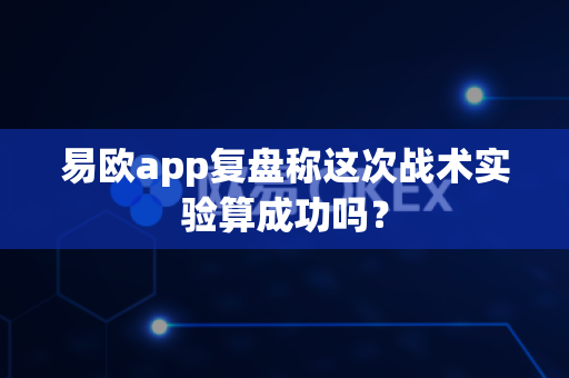 易欧app复盘称这次战术实验算成功吗？-第1张图片-易欧app-全球最大的比特币交易所【官方网站】
