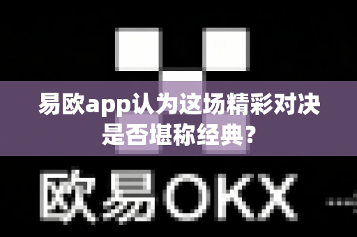 易欧app认为这场精彩对决是否堪称经典？-第1张图片-易欧app-全球最大的比特币交易所【官方网站】