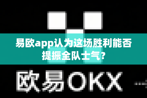 易欧app认为这场胜利能否提振全队士气？-第1张图片-易欧app-全球最大的比特币交易所【官方网站】