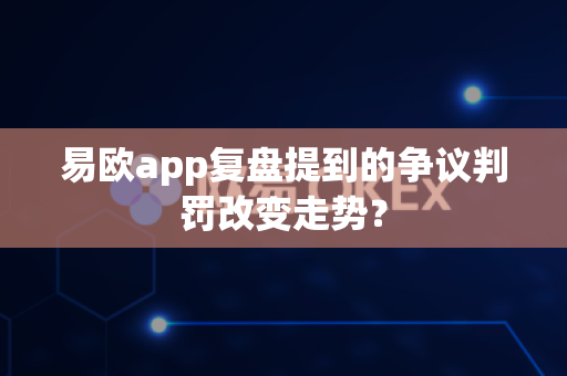 易欧app复盘提到的争议判罚改变走势？-第1张图片-易欧app-全球最大的比特币交易所【官方网站】