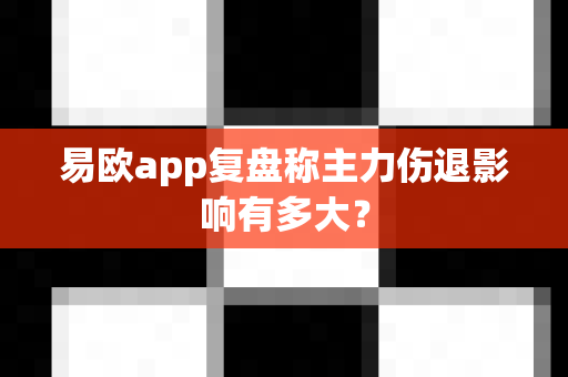 易欧app复盘称主力伤退影响有多大？-第1张图片-易欧app-全球最大的比特币交易所【官方网站】