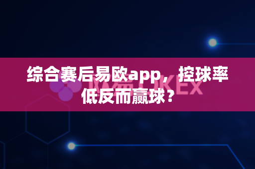 综合赛后易欧app，控球率低反而赢球？-第1张图片-易欧app-全球最大的比特币交易所【官方网站】