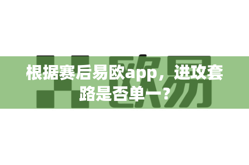 根据赛后易欧app，进攻套路是否单一？-第1张图片-易欧app-全球最大的比特币交易所【官方网站】