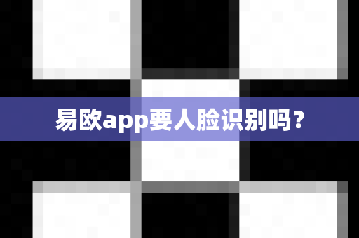 易欧app要人脸识别吗?-第1张图片-易欧app-全球最大的比特币交易所【官方网站】 易欧app要人脸识别吗?-第1张图片-易欧app-全球最大的比特币交易所【官方网站】