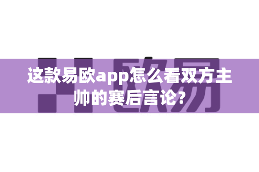 这款易欧app怎么看双方主帅的赛后言论？-第1张图片-易欧app-全球最大的比特币交易所【官方网站】