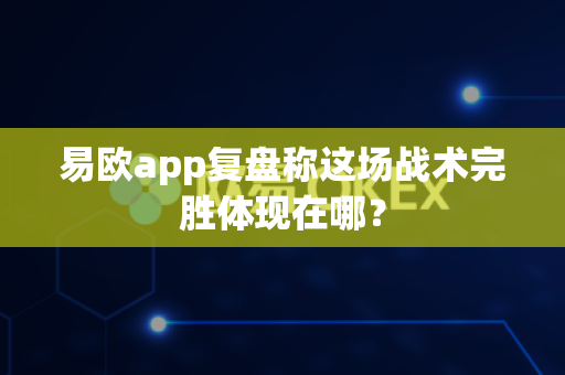 易欧app复盘称这场战术完胜体现在哪？-第1张图片-易欧app-全球最大的比特币交易所【官方网站】