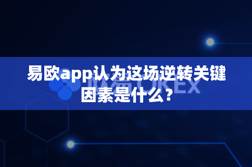易欧app认为这场逆转关键因素是什么？-第1张图片-易欧app-全球最大的比特币交易所【官方网站】