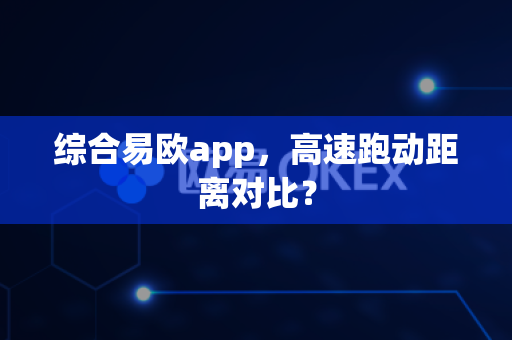 综合易欧app，高速跑动距离对比？-第1张图片-易欧app-全球最大的比特币交易所【官方网站】