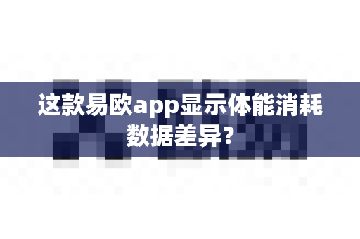 这款易欧app显示体能消耗数据差异？-第1张图片-易欧app-全球最大的比特币交易所【官方网站】
