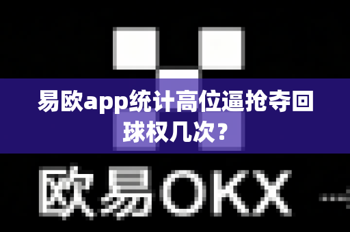 易欧app统计高位逼抢夺回球权几次？-第1张图片-易欧app-全球最大的比特币交易所【官方网站】