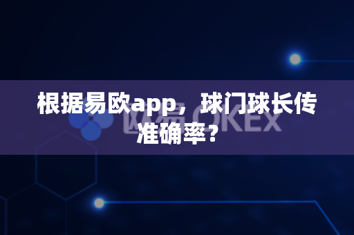 根据易欧app，球门球长传准确率？-第1张图片-易欧app-全球最大的比特币交易所【官方网站】