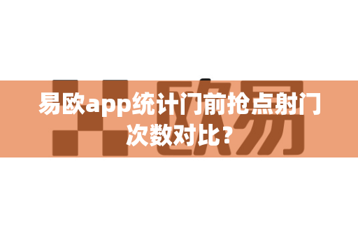 易欧app统计门前抢点射门次数对比？-第1张图片-易欧app-全球最大的比特币交易所【官方网站】