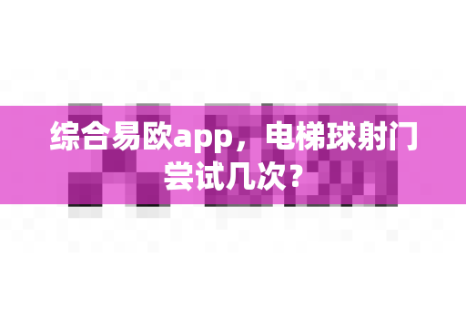 综合易欧app，电梯球射门尝试几次？-第1张图片-易欧app-全球最大的比特币交易所【官方网站】