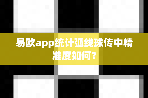 易欧app统计弧线球传中精准度如何？-第1张图片-易欧app-全球最大的比特币交易所【官方网站】