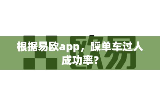 根据易欧app，踩单车过人成功率？-第1张图片-易欧app-全球最大的比特币交易所【官方网站】