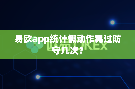 易欧app统计假动作晃过防守几次？-第1张图片-易欧app-全球最大的比特币交易所【官方网站】