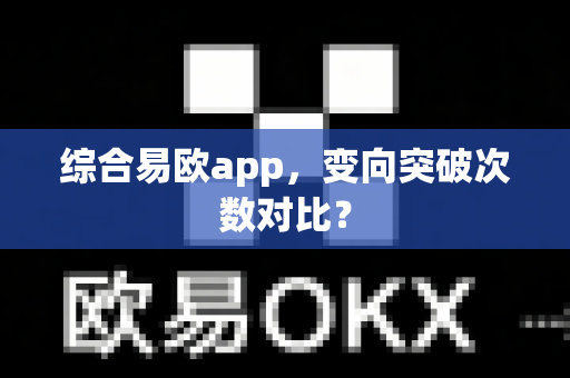 综合易欧app，变向突破次数对比？-第1张图片-易欧app-全球最大的比特币交易所【官方网站】