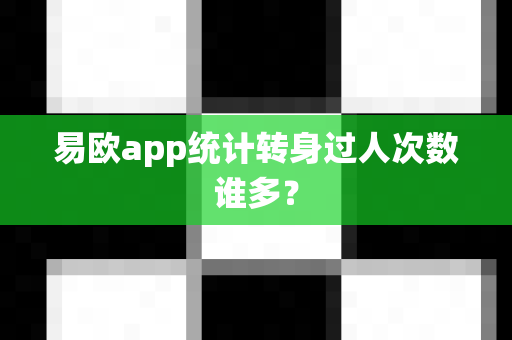 易欧app统计转身过人次数谁多？-第1张图片-易欧app-全球最大的比特币交易所【官方网站】