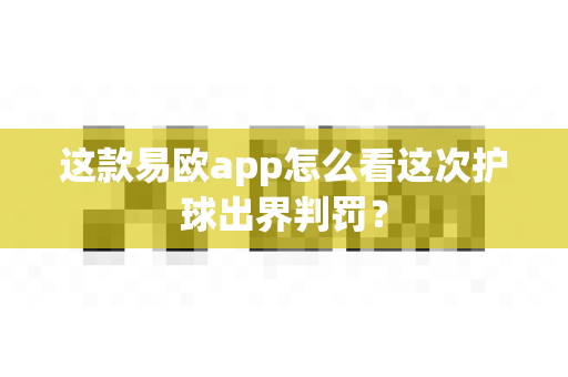 这款易欧app怎么看这次护球出界判罚？-第1张图片-易欧app-全球最大的比特币交易所【官方网站】